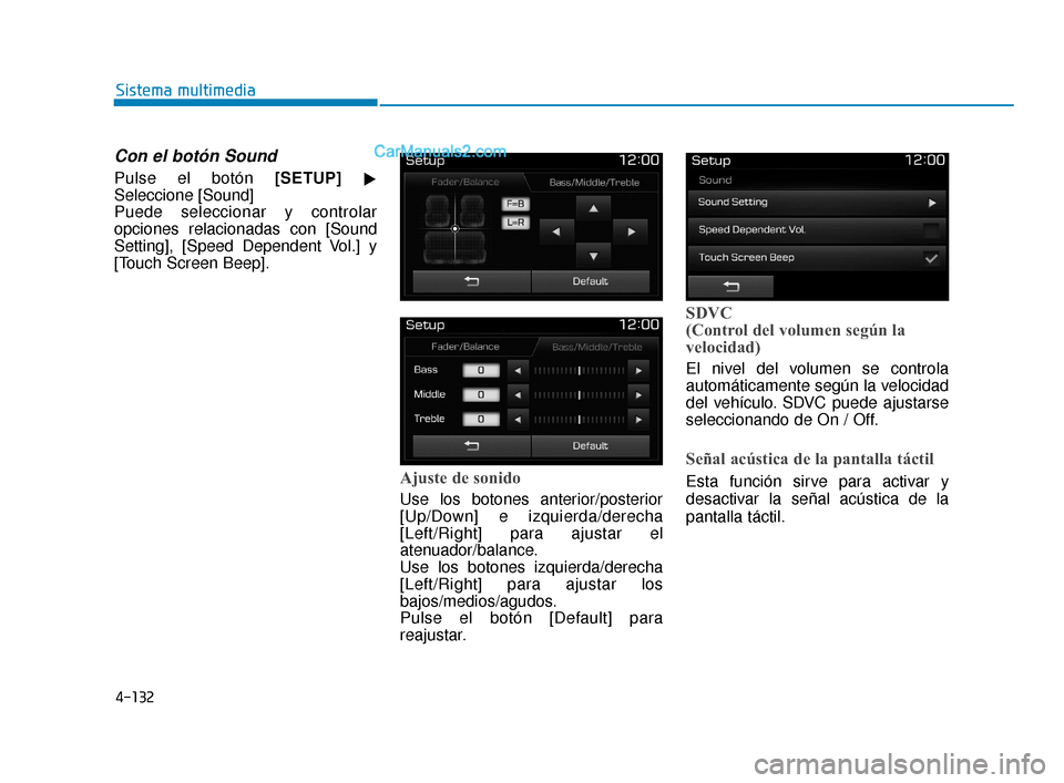 Hyundai Elantra 2018  Manual del propietario (in Spanish) 4-132
Sistema multimedia
Con el botón Sound
Pulse el botón [SETUP]
Seleccione [Sound]
Puede seleccionar y controlar
opciones relacionadas con [Sound
Setting], [Speed Dependent Vol.] y
[Touch Screen