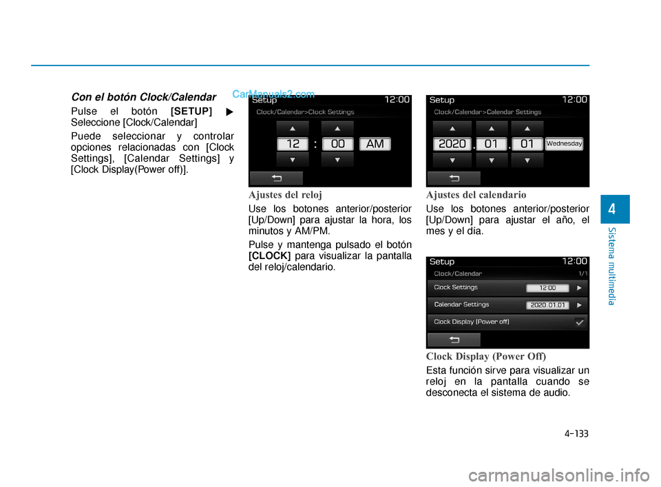 Hyundai Elantra 2018  Manual del propietario (in Spanish) 4-133
Sistema multimedia
4
Con el botón Clock/Calendar
Pulse el botón [SETUP]
Seleccione [Clock/Calendar]
Puede seleccionar y controlar
opciones relacionadas con [Clock
Settings], [Calendar Setting