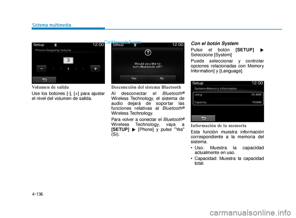 Hyundai Elantra 2018  Manual del propietario (in Spanish) 4-136
Sistema multimedia
Volumen de salida
Use los botones [-], [+] para ajustar
el nivel del volumen de salida.
Desconexión del sistema Bluetooth
Al desconectar el Bluetooth®
Wireless Technology, e