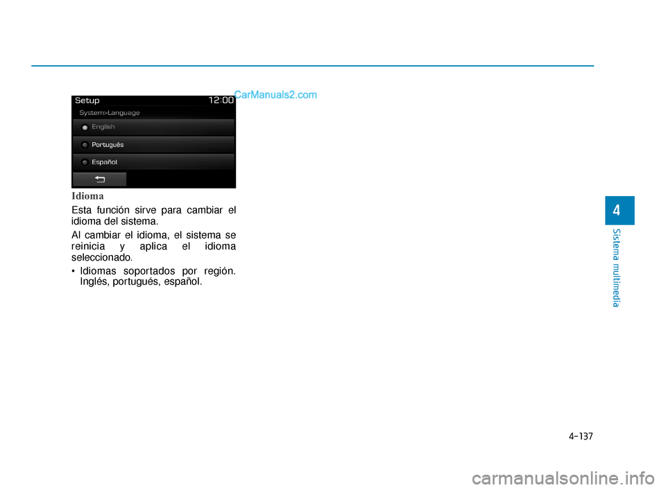 Hyundai Elantra 2018  Manual del propietario (in Spanish) 4-137
Sistema multimedia
4
Idioma
Esta función sirve para cambiar el
idioma del sistema.
Al cambiar el idioma, el sistema se
reinicia y aplica el idioma
seleccionado.
 Idiomas soportados por región.