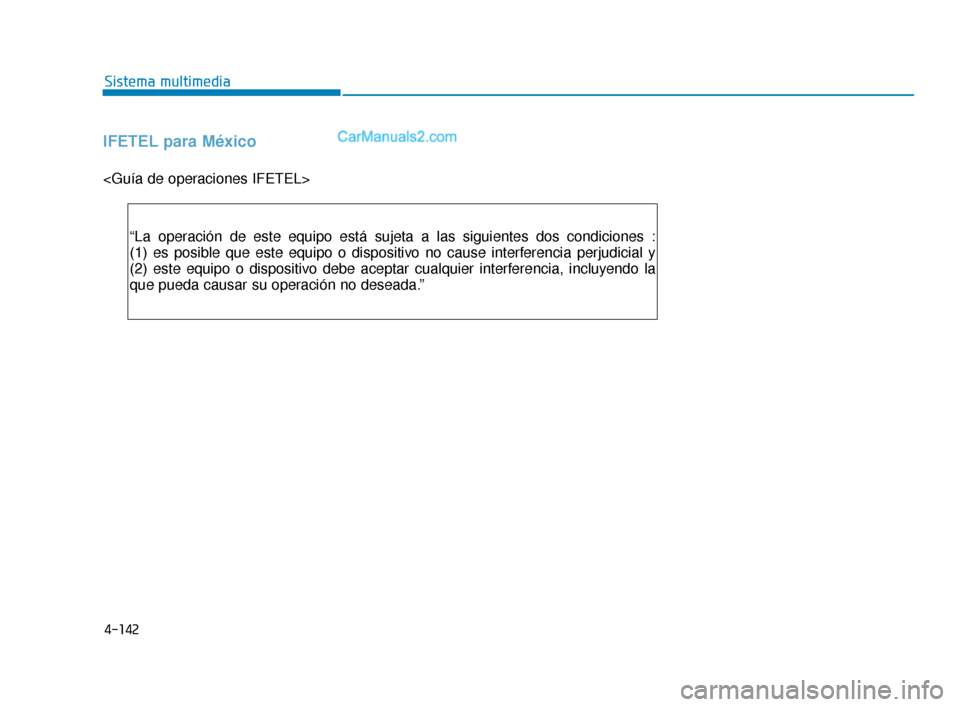 Hyundai Elantra 2018 Manual del propietario (in Spanish) 4-142
Sistema multimedia
IFETEL para México
<Guía de operaciones IFETEL>“La operación de este equipo está sujeta a las siguientes dos condiciones \
:
(1) es posible que este equipo o dispositivo Hyundai Elantra 2018 Manual del propietario (in Spanish) 4-142
Sistema multimedia
IFETEL para México
<Guía de operaciones IFETEL>“La operación de este equipo está sujeta a las siguientes dos condiciones \
:
(1) es posible que este equipo o dispositivo