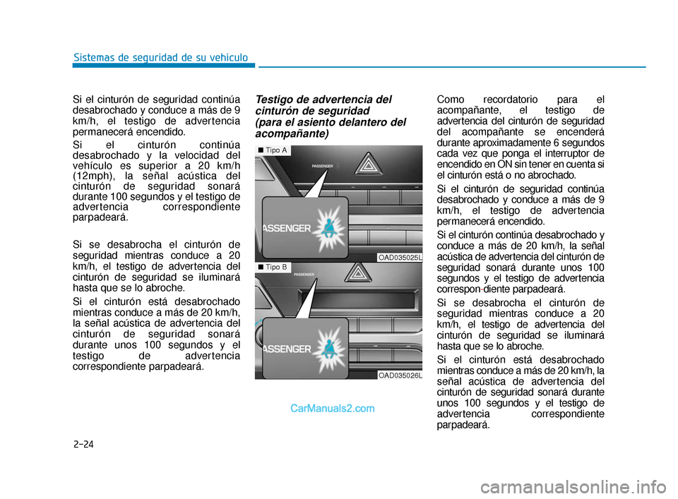 Hyundai Elantra 2018  Manual del propietario (in Spanish) 2-24
Si el cinturón de seguridad continúa
desabrochado y conduce a más de 9
km/h, el testigo de advertencia
permanecerá encendido.
Si el cinturón continúa
desabrochado y la velocidad del
vehícu