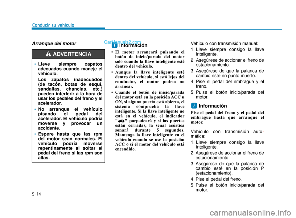 Hyundai Elantra 2018 Manual del propietario (in Spanish) 5-14
Conducir su vehículo
Arranque del motorInformación
• El motor arrancará pulsando elbotón de inicio/parada del motor
solo cuando la llave inteligente esté
dentro del vehículo.
• Aunque l Hyundai Elantra 2018 Manual del propietario (in Spanish) 5-14
Conducir su vehículo
Arranque del motorInformación
• El motor arrancará pulsando elbotón de inicio/parada del motor
solo cuando la llave inteligente esté
dentro del vehículo.
• Aunque l