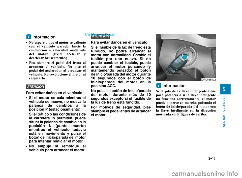 Hyundai Elantra 2018 Manual del propietario (in Spanish) 5-15
Conducir su vehículo
5
Información
• No espere a que el motor se calientecon el vehículo parado. Inicie la
conducción a velocidad moderada
del motor. (Evite acelerar y
decelerar bruscamente Hyundai Elantra 2018 Manual del propietario (in Spanish) 5-15
Conducir su vehículo
5
Información
• No espere a que el motor se calientecon el vehículo parado. Inicie la
conducción a velocidad moderada
del motor. (Evite acelerar y
decelerar bruscamente