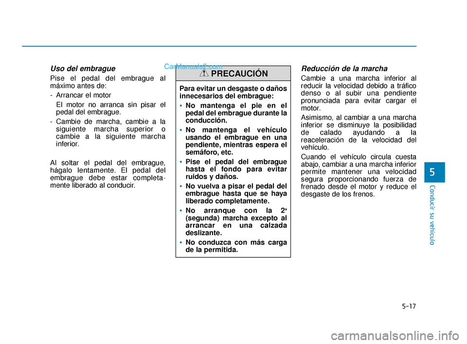 Hyundai Elantra 2018  Manual del propietario (in Spanish) 5-17
Conducir su vehículo
5
Uso del embrague
Pise el pedal del embrague al
máximo antes de:
- Arrancar el motorEl motor no arranca sin pisar el
pedal del embrague.
- Cambie de marcha, cambie a la si