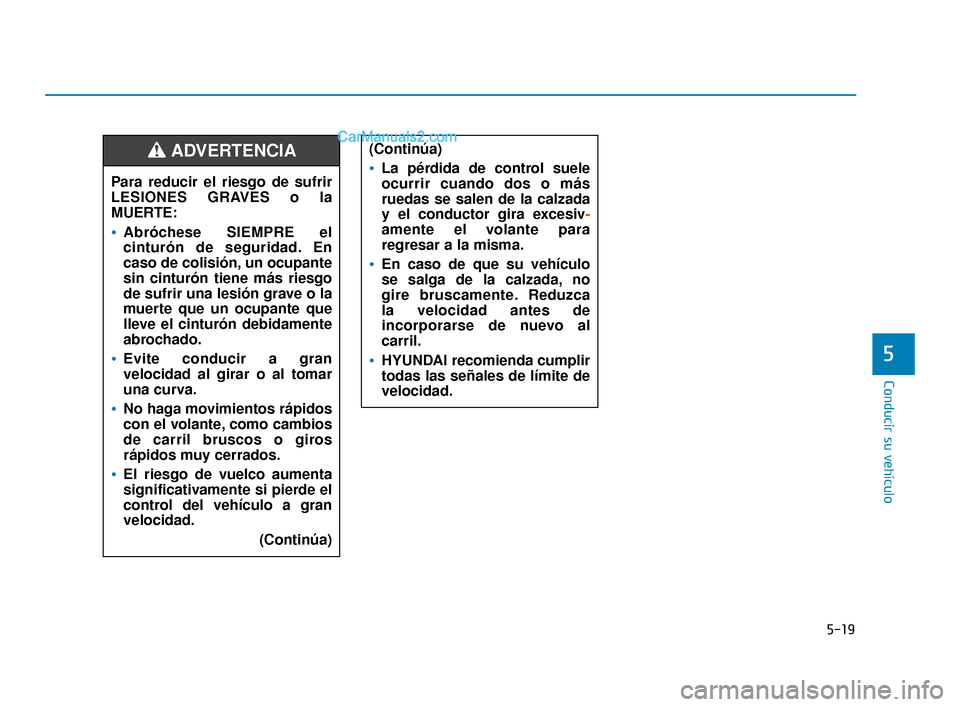 Hyundai Elantra 2018  Manual del propietario (in Spanish) 5-19
Conducir su vehículo
5
Para reducir el riesgo de sufrir
LESIONES GRAVES o la
MUERTE:
Abróchese SIEMPRE el
cinturón de seguridad. En
caso de colisión, un ocupante
sin cinturón tiene más ries