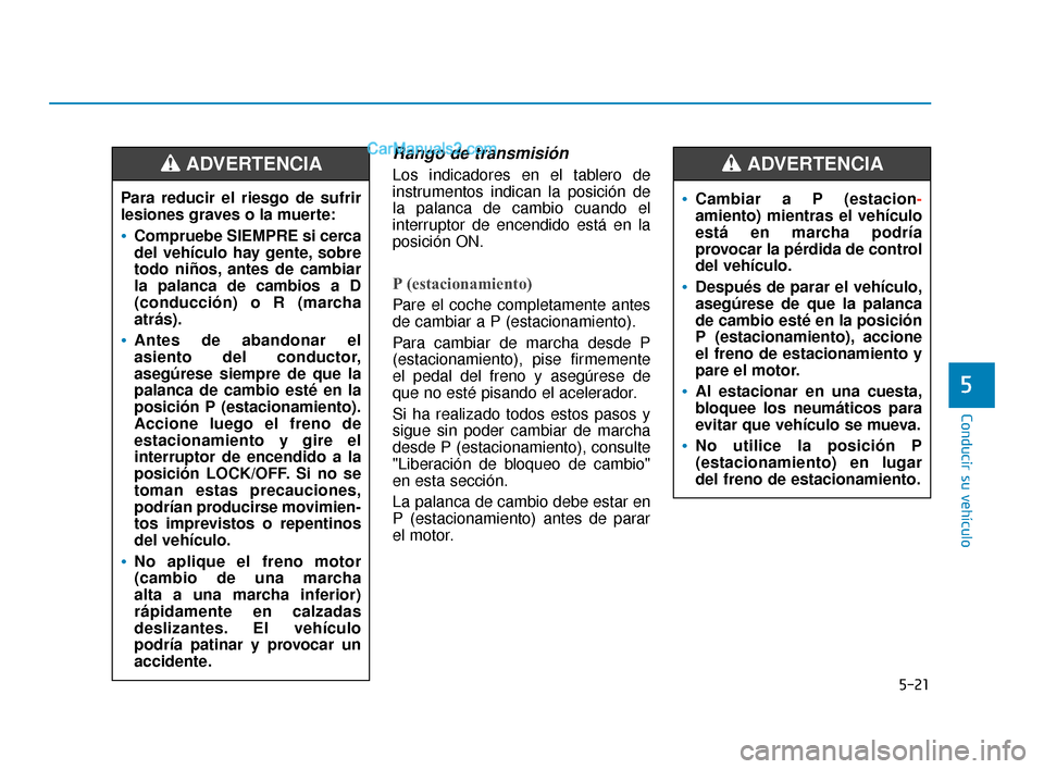 Hyundai Elantra 2018  Manual del propietario (in Spanish) 5-21
Conducir su vehículo
5
Rango de transmisión
Los indicadores en el tablero de
instrumentos indican la posición de
la palanca de cambio cuando el
interruptor de encendido está en la
posición O