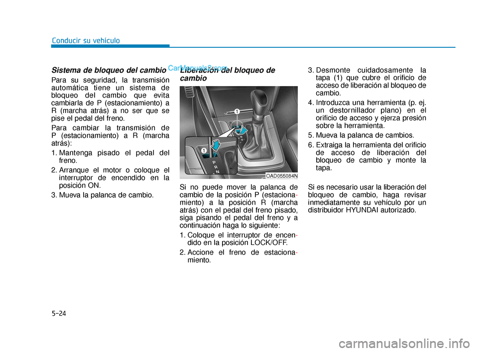 Hyundai Elantra 2018  Manual del propietario (in Spanish) 5-24
Conducir su vehículo
Sistema de bloqueo del cambio
Para su seguridad, la transmisión
automática tiene un sistema de
bloqueo del cambio que evita
cambiarla de P (estacionamiento) a
R (marcha at