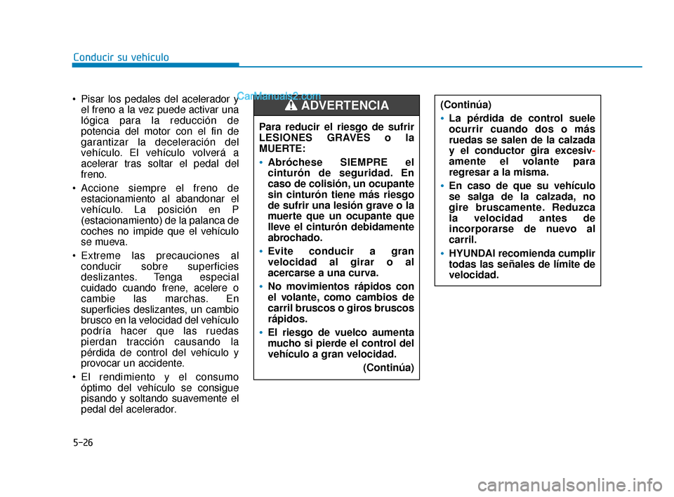 Hyundai Elantra 2018 Manual del propietario (in Spanish) 5-26
Conducir su vehículo
Pisar los pedales del acelerador y el freno a la vez puede activar una
lógica para la reducción de
potencia del motor con el fin de
garantizar la deceleración del
vehíc Hyundai Elantra 2018 Manual del propietario (in Spanish) 5-26
Conducir su vehículo
Pisar los pedales del acelerador y el freno a la vez puede activar una
lógica para la reducción de
potencia del motor con el fin de
garantizar la deceleración del
vehíc