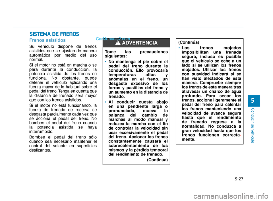 Hyundai Elantra 2018 Manual del propietario (in Spanish) 5-27
Conducir su vehículo
5
Frenos asistidos
Su vehículo dispone de frenos
asistidos que se ajustan de manera
automática por medio del uso
normal.
Si el motor no está en marcha o se
para durante l Hyundai Elantra 2018 Manual del propietario (in Spanish) 5-27
Conducir su vehículo
5
Frenos asistidos
Su vehículo dispone de frenos
asistidos que se ajustan de manera
automática por medio del uso
normal.
Si el motor no está en marcha o se
para durante l
