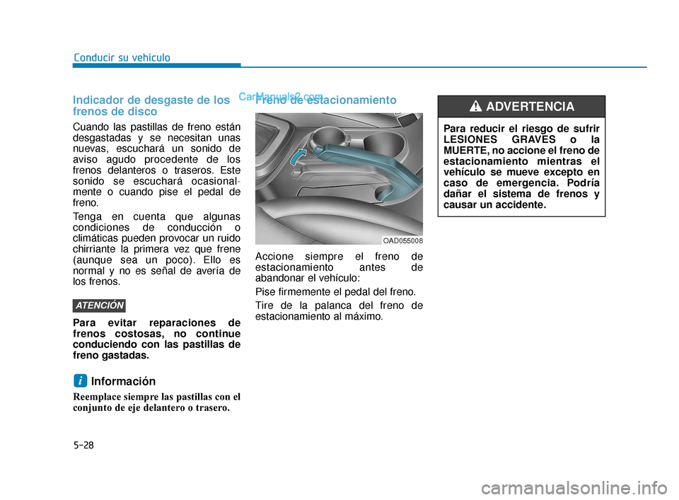 Hyundai Elantra 2018 Manual del propietario (in Spanish) 5-28
Conducir su vehículo
Indicador de desgaste de los
frenos de disco
Cuando las pastillas de freno están
desgastadas y se necesitan unas
nuevas, escuchará un sonido de
aviso agudo procedente de l Hyundai Elantra 2018 Manual del propietario (in Spanish) 5-28
Conducir su vehículo
Indicador de desgaste de los
frenos de disco
Cuando las pastillas de freno están
desgastadas y se necesitan unas
nuevas, escuchará un sonido de
aviso agudo procedente de l