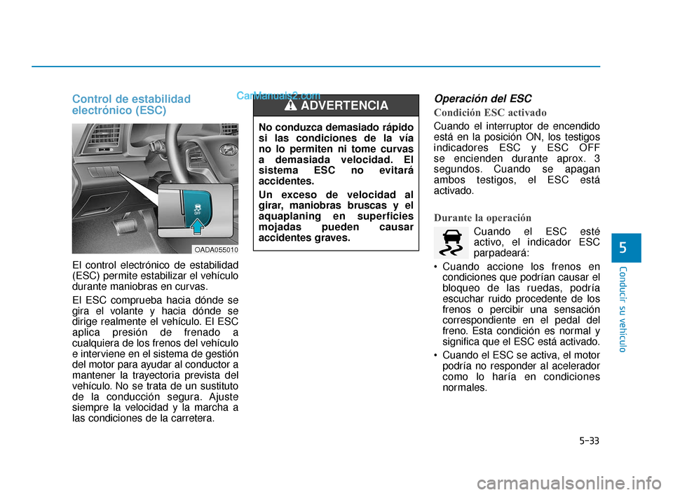 Hyundai Elantra 2018 Manual del propietario (in Spanish) 5-33
Conducir su vehículo
5
Control de estabilidad
electrónico (ESC)
El control electrónico de estabilidad
(ESC) permite estabilizar el vehículo
durante maniobras en curvas.
El ESC comprueba hacia Hyundai Elantra 2018 Manual del propietario (in Spanish) 5-33
Conducir su vehículo
5
Control de estabilidad
electrónico (ESC)
El control electrónico de estabilidad
(ESC) permite estabilizar el vehículo
durante maniobras en curvas.
El ESC comprueba hacia