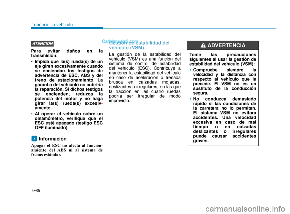 Hyundai Elantra 2018  Manual del propietario (in Spanish) 5-36
Conducir su vehículo
Para evitar daños en la
transmisión:
 Impida que la(s) rueda(s) de un eje giren excesivamente cuando
se enciendan los testigos de
advertencia de ESC, ABS y del
freno de es