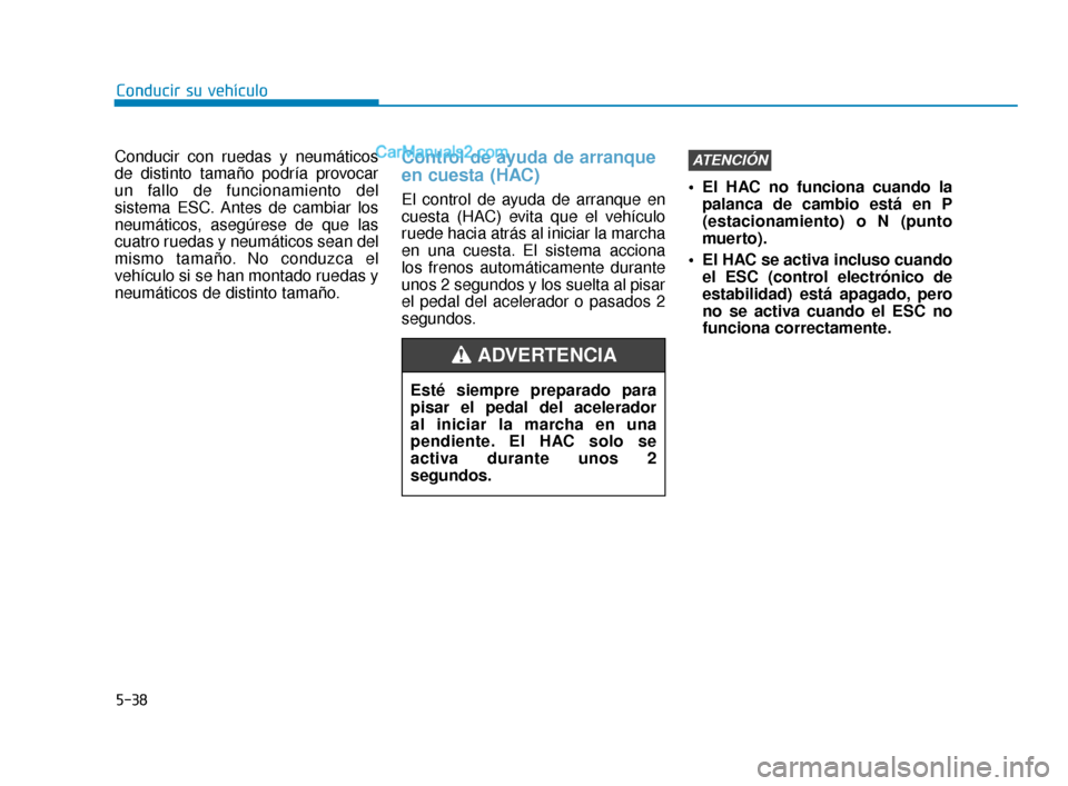 Hyundai Elantra 2018  Manual del propietario (in Spanish) 5-38
Conducir su vehículo
Conducir con ruedas y neumáticos
de distinto tamaño podría provocar
un fallo de funcionamiento del
sistema ESC. Antes de cambiar los
neumáticos, asegúrese de que las
cu