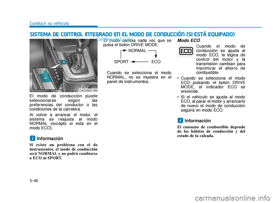 Hyundai Elantra 2018  Manual del propietario (in Spanish) 5-40
Conducir su vehículo
El modo de conducción puede
seleccionarse según las
preferencias del conductor o las
condiciones de la carretera.
Al volver a arrancar el motor, el
sistema se reajusta al 