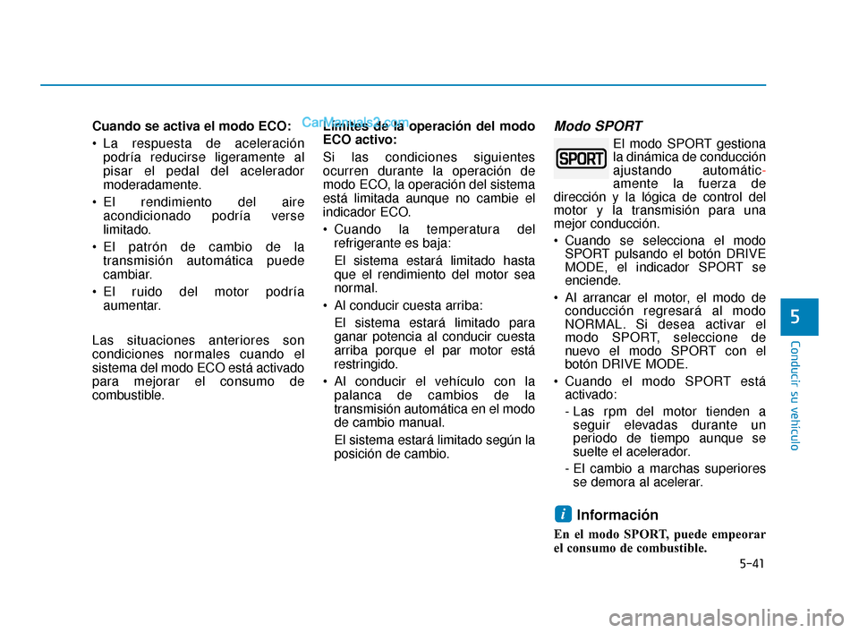 Hyundai Elantra 2018  Manual del propietario (in Spanish) 5-41
Conducir su vehículo
5
Cuando se activa el modo ECO:
 La respuesta de aceleraciónpodría reducirse ligeramente al
pisar el pedal del acelerador
moderadamente.
 El rendimiento del aire acondicio