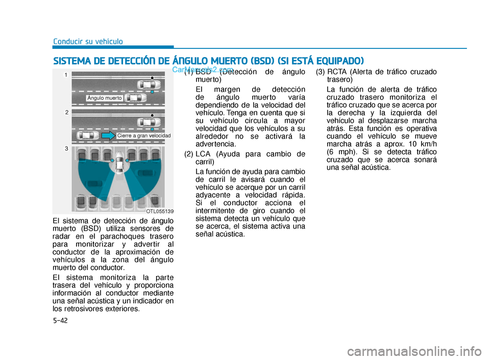 Hyundai Elantra 2018  Manual del propietario (in Spanish) 5-42
Conducir su vehículo
El sistema de detección de ángulo
muerto (BSD) utiliza sensores de
radar en el parachoques trasero
para monitorizar y advertir al
conductor de la aproximación de
vehícul