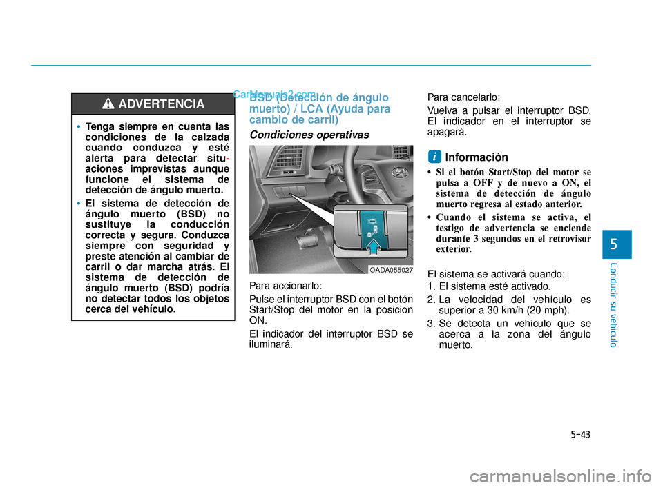 Hyundai Elantra 2018  Manual del propietario (in Spanish) 5-43
Conducir su vehículo
5
BSD (Detección de ángulo
muerto) / LCA (Ayuda para
cambio de carril) 
Condiciones operativas
Para accionarlo:
Pulse el interruptor BSD con el botón
Start/Stop del motor