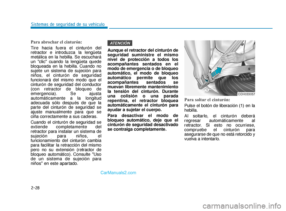 Hyundai Elantra 2018  Manual del propietario (in Spanish) Para abrochar el cinturón:
Tire hacia fuera el cinturón del
retractor e introduzca la lengüeta
metálica en la hebilla. Se escuchará
un "clic" cuando la lengüeta quede
bloqueada en la hebilla. Cu