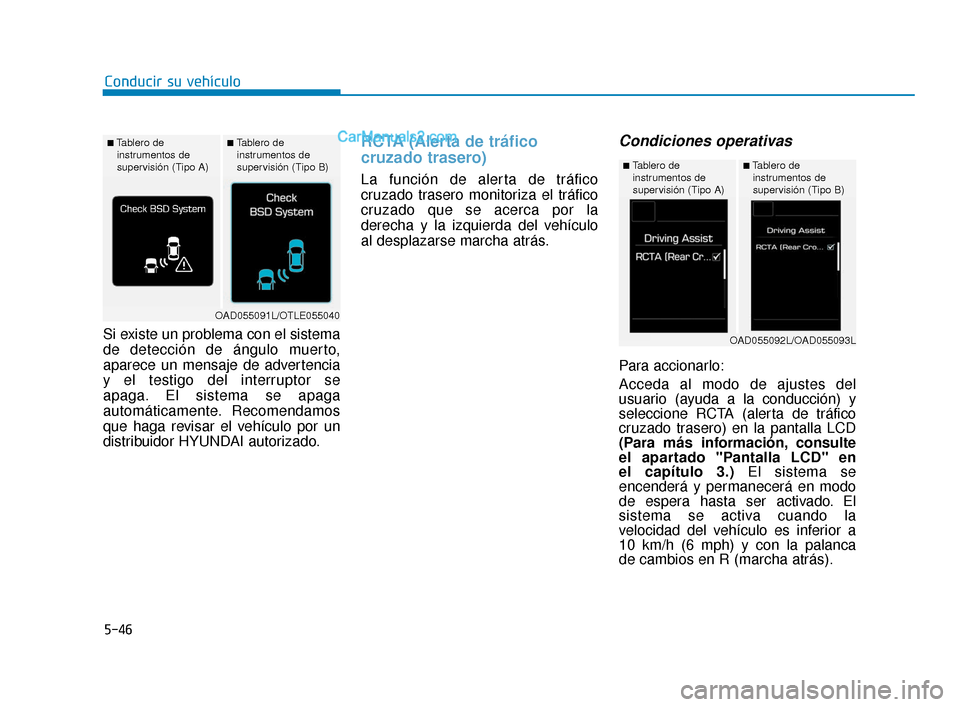 Hyundai Elantra 2018  Manual del propietario (in Spanish) 5-46
Conducir su vehículo
Si existe un problema con el sistema
de detección de ángulo muerto,
aparece un mensaje de advertencia
y el testigo del interruptor se 
apaga. El sistema se apaga
automáti