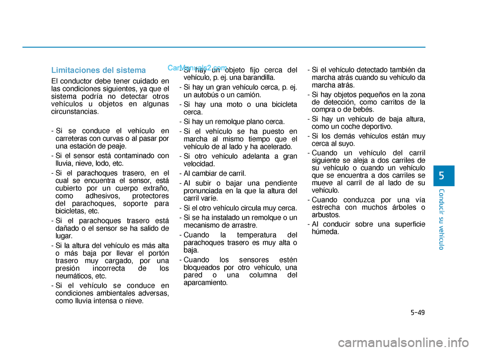 Hyundai Elantra 2018  Manual del propietario (in Spanish) 5-49
Conducir su vehículo
5
Limitaciones del sistema
El conductor debe tener cuidado en
las condiciones siguientes, ya que el
sistema podría no detectar otros
vehículos u objetos en algunas
circuns
