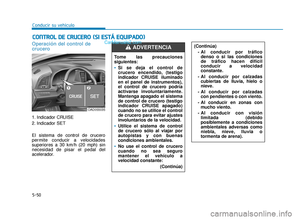 Hyundai Elantra 2018  Manual del propietario (in Spanish) 5-50
Conducir su vehículo
Operación del control de
crucero
1. Indicador CRUISE 
2. Indicador SET
El sistema de control de crucero
permite conducir a velocidades
superiores a 30 km/h (20 mph) sin
nec