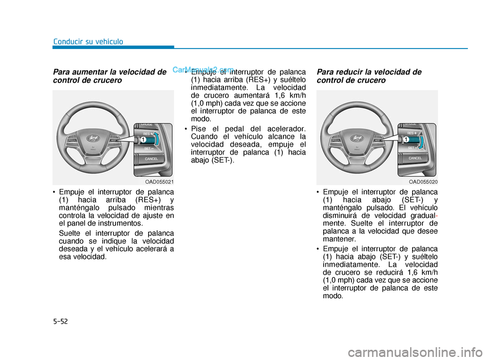 Hyundai Elantra 2018  Manual del propietario (in Spanish) 5-52
Conducir su vehículo
Para aumentar la velocidad decontrol de crucero
 Empuje el interruptor de palanca
(1) hacia arriba (RES+) y
manténgalo pulsado mientras
controla la velocidad de ajuste en
e