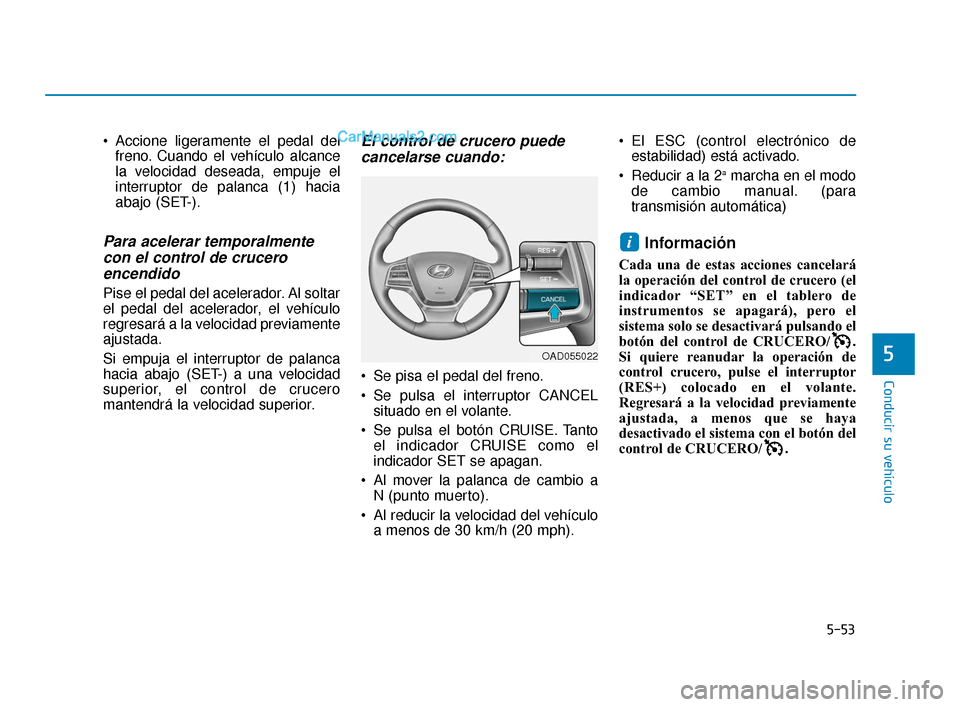 Hyundai Elantra 2018  Manual del propietario (in Spanish) 5-53
Conducir su vehículo
5
 Accione ligeramente el pedal delfreno. Cuando el vehículo alcance
la velocidad deseada, empuje el
interruptor de palanca (1) hacia
abajo (SET-).
Para acelerar temporalme