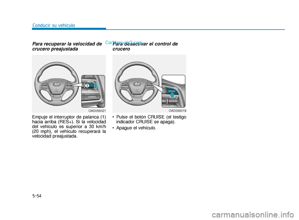 Hyundai Elantra 2018  Manual del propietario (in Spanish) 5-54
Conducir su vehículo
Para recuperar la velocidad decrucero preajustada
Empuje el interruptor de palanca (1)
hacia arriba (RES+). Si la velocidad
del vehículo es superior a 30 km/h
(20 mph), el 