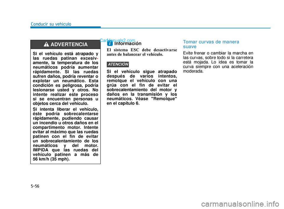 Hyundai Elantra 2018  Manual del propietario (in Spanish) 5-56
Conducir su vehículo
Información 
El sistema ESC debe desactivarse
antes de balancear el vehículo.
Si el vehículo sigue atrapado
después de varios intentos,
remolque el vehículo con una
gr