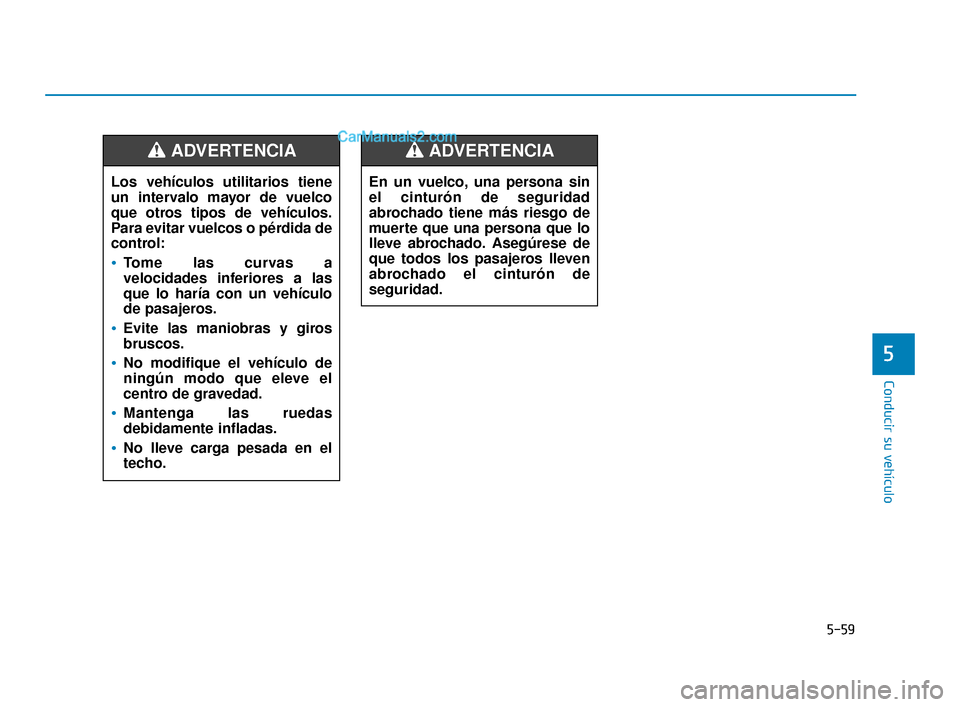 Hyundai Elantra 2018  Manual del propietario (in Spanish) 5-59
Conducir su vehículo
5
Los vehículos utilitarios tiene
un intervalo mayor de vuelco
que otros tipos de vehículos.
Para evitar vuelcos o pérdida de
control:
Tome las curvas a
velocidades infer