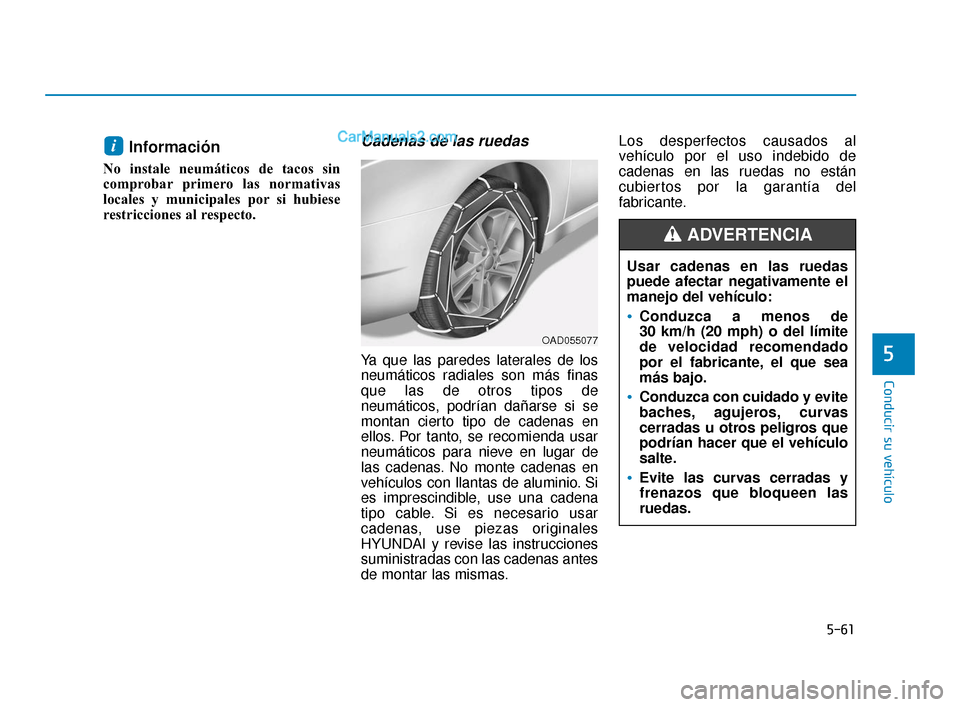 Hyundai Elantra 2018  Manual del propietario (in Spanish) 5-61
Conducir su vehículo
5
Información 
No instale neumáticos de tacos sin
comprobar primero las normativas
locales y municipales por si hubiese
restricciones al respecto.
Cadenas de las ruedas
Ya
