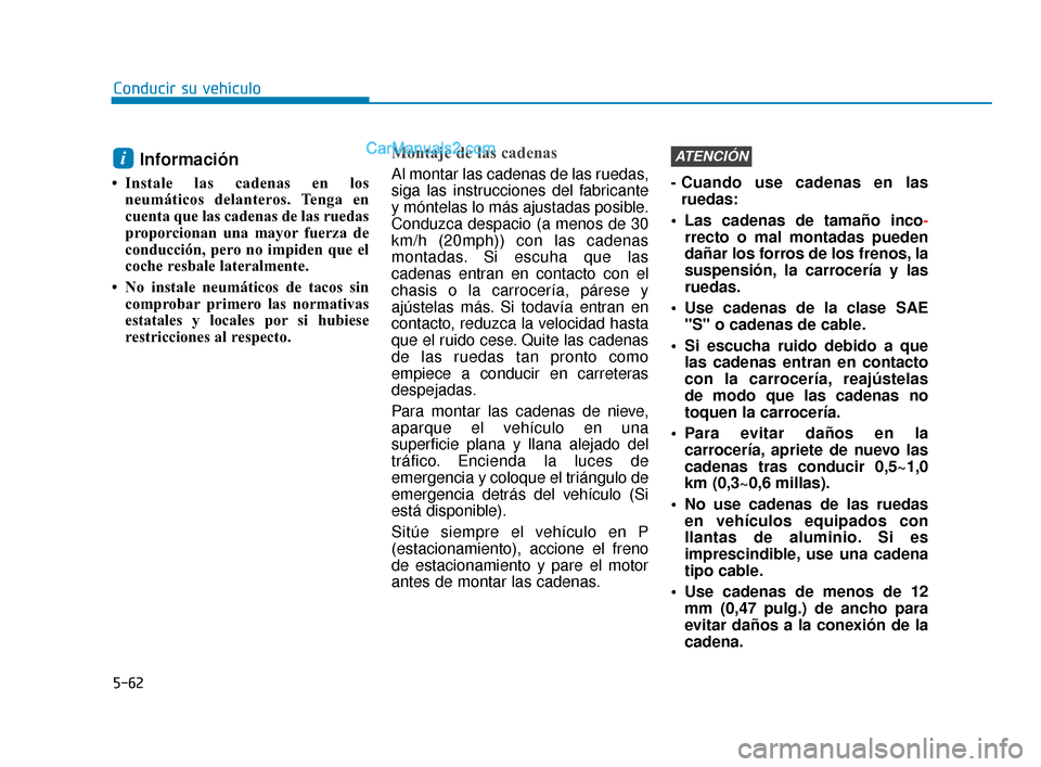 Hyundai Elantra 2018  Manual del propietario (in Spanish) 5-62
Conducir su vehículo
Información 
• Instale las cadenas en losneumáticos delanteros. Tenga en
cuenta que las cadenas de las ruedas
proporcionan una mayor fuerza de
conducción, pero no impid