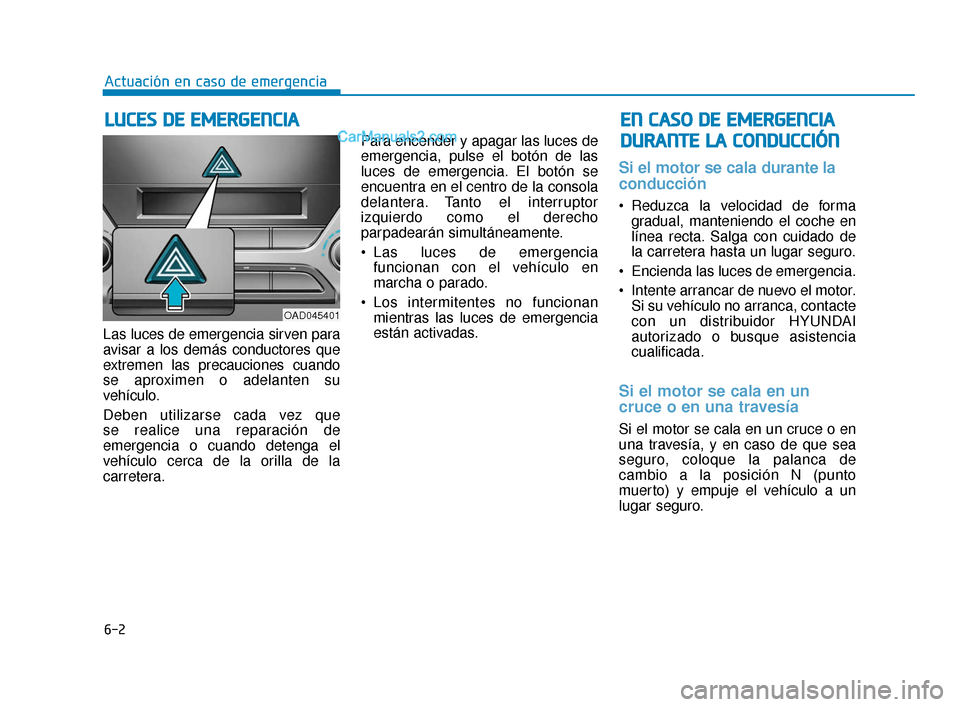 Hyundai Elantra 2018  Manual del propietario (in Spanish) 6-2
Las luces de emergencia sirven para
avisar a los demás conductores que
extremen las precauciones cuando
se aproximen o adelanten su
vehículo.
Deben utilizarse cada vez que 
se realice una repara