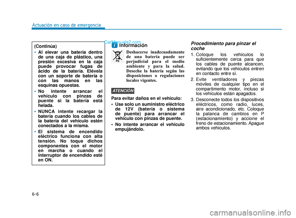 Hyundai Elantra 2018  Manual del propietario (in Spanish) 6-6
Actuación en caso de emergencia
Información
Deshacerse inadecuadamentede una batería puede ser
perjudicial para el medio
ambiente y para la salud.
Deseche la batería según las
disposiciones o