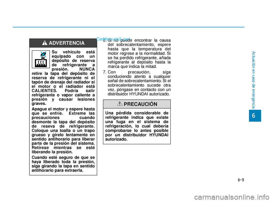 Hyundai Elantra 2018  Manual del propietario (in Spanish) 6-9
Actuación en caso de emergencia
6
6. Si no puede encontrar la causadel sobrecalentamiento, espere
hasta que la temperatura del
motor regrese a la normalidad. Si
se ha perdido refrigerante, añada