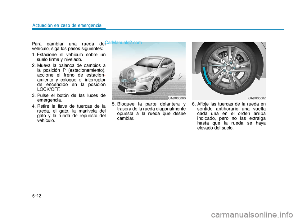 Hyundai Elantra 2018  Manual del propietario (in Spanish) 6-12
Actuación en caso de emergencia
Para cambiar una rueda del
vehículo, siga los pasos siguientes:
1. Estacione el vehículo sobre un suelo firme y nivelado.
2. Mueva la palanca de cambios a  la p
