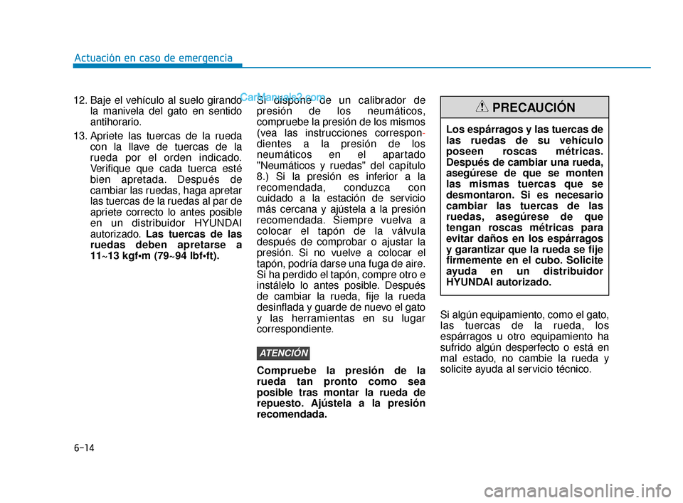 Hyundai Elantra 2018  Manual del propietario (in Spanish) 6-14
Actuación en caso de emergencia
12. Baje el vehículo al suelo girando la manivela del gato en sentido
antihorario.
13. Apriete las tuercas de la rueda con la llave de tuercas de la
rueda por el