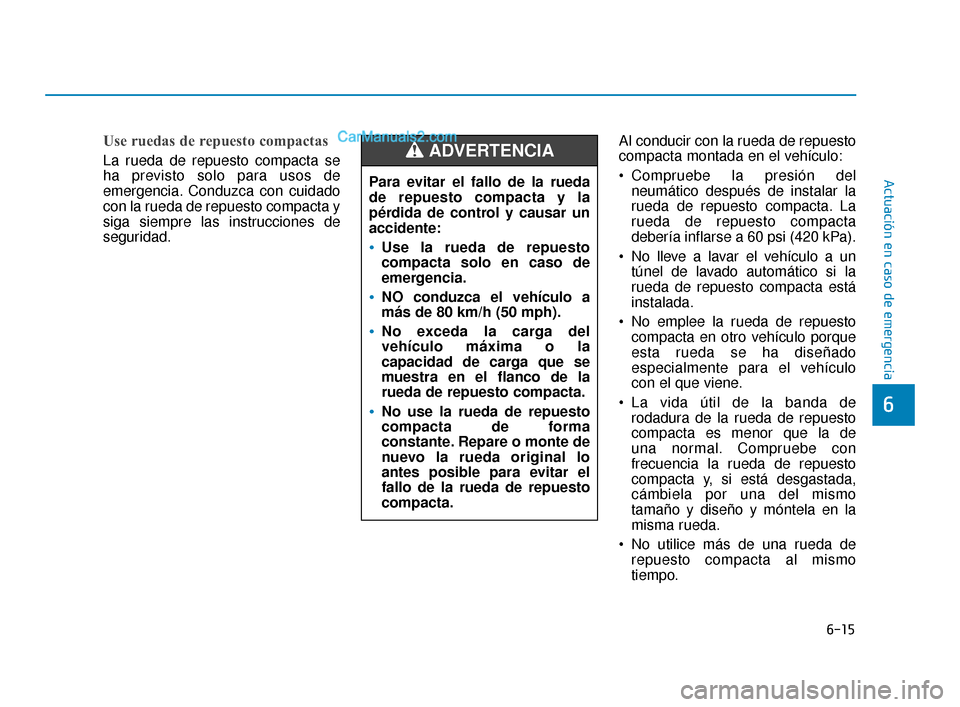 Hyundai Elantra 2018  Manual del propietario (in Spanish) 6-15
Actuación en caso de emergencia
6
Use ruedas de repuesto compactas
La rueda de repuesto compacta se
ha previsto solo para usos de
emergencia. Conduzca con cuidado
con la rueda de repuesto compac