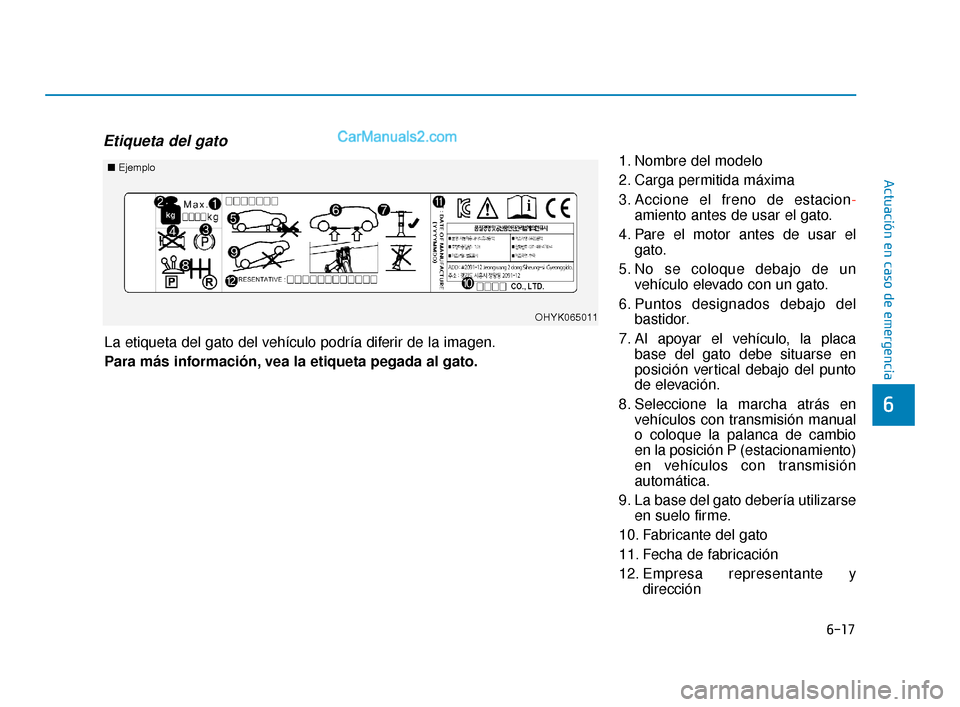 Hyundai Elantra 2018  Manual del propietario (in Spanish) 6-17
Actuación en caso de emergencia
6
Etiqueta del gato
1. Nombre del modelo
2. Carga permitida máxima
3. Accione el freno de estacion-
amiento antes de usar el gato.
4. Pare el motor antes de usar