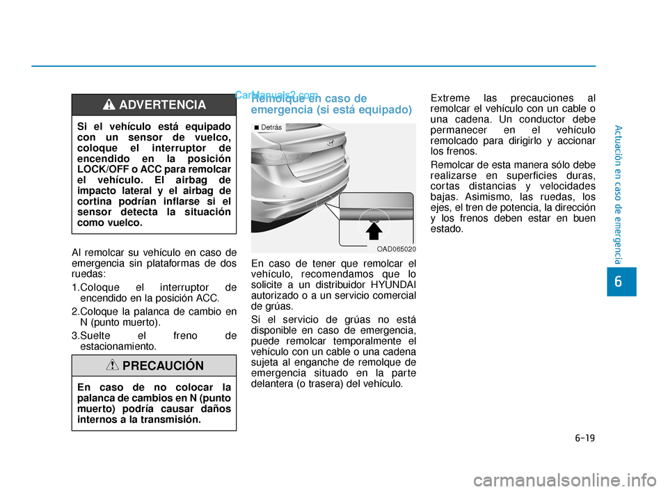 Hyundai Elantra 2018  Manual del propietario (in Spanish) 6-19
Actuación en caso de emergencia
6
Al remolcar su vehículo en caso de
emergencia sin plataformas de dos
ruedas:
1.Coloque el interruptor deencendido en la posición ACC.
2.Coloque la palanca de 