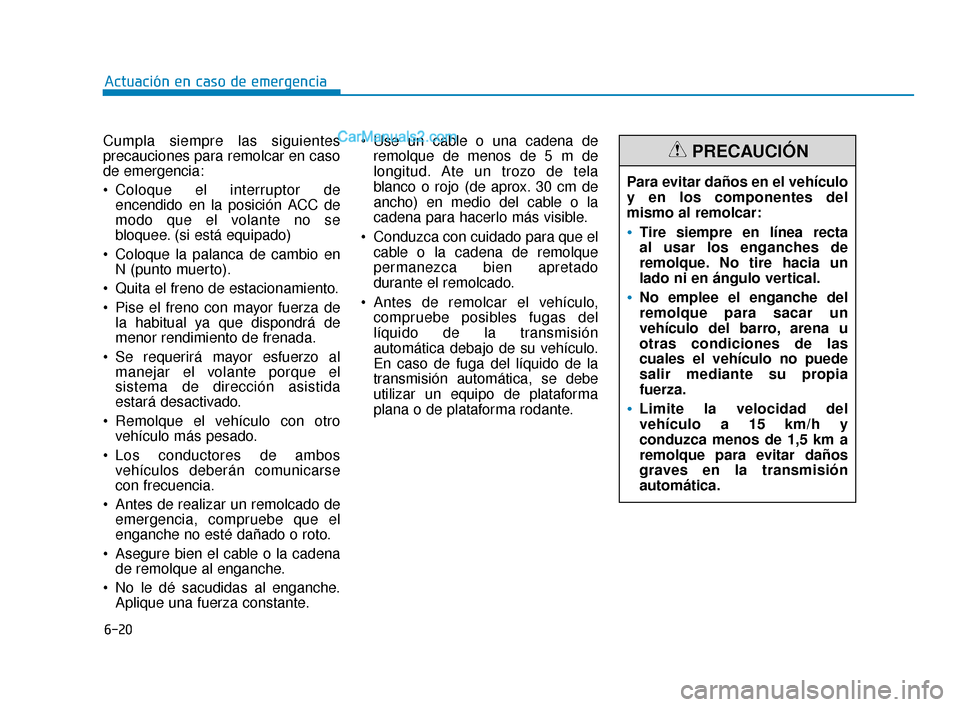 Hyundai Elantra 2018  Manual del propietario (in Spanish) 6-20
Actuación en caso de emergencia
Cumpla siempre las siguientes
precauciones para remolcar en caso
de emergencia:
 Coloque el interruptor de encendido en la posición ACC de
modo que el volante no