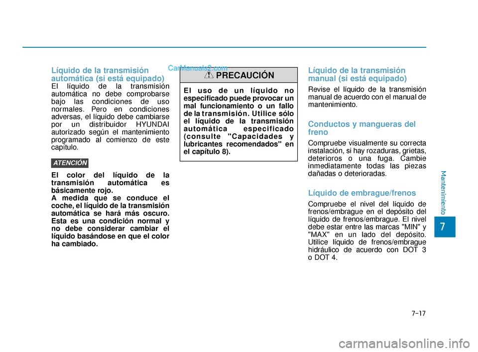 Hyundai Elantra 2018  Manual del propietario (in Spanish) 7-17
7
Mantenimiento
Líquido de la transmisión
automática (si está equipado)
El líquido de la transmisión
automática no debe comprobarse
bajo las condiciones de uso
normales. Pero en condicione