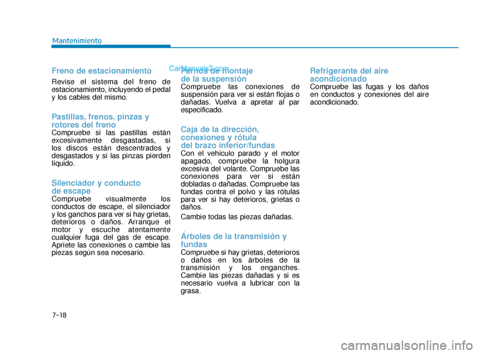 Hyundai Elantra 2018  Manual del propietario (in Spanish) 7-18
Mantenimiento
Freno de estacionamiento
Revise el sistema del freno de
estacionamiento, incluyendo el pedal
y los cables del mismo.
Pastillas, frenos, pinzas y
rotores del freno
Compruebe si las p