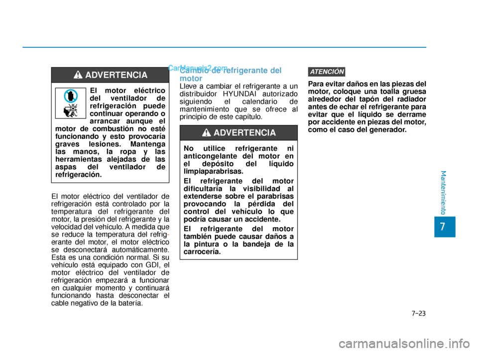 Hyundai Elantra 2018  Manual del propietario (in Spanish) 7-23
7
Mantenimiento
El motor eléctrico del ventilador de
refrigeración está controlado por la
temperatura del refrigerante del
motor, la presión del refrigerante y la
velocidad del vehículo. A m