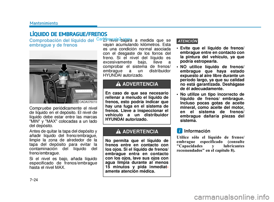 Hyundai Elantra 2018  Manual del propietario (in Spanish) 7-24
Mantenimiento
L
LÍ
ÍQ
Q U
UI
ID
D O
O  
 D
D E
E 
 E
E M
M B
BR
RA
A G
G U
U E
E/
/F
F R
R E
EN
N O
O S
S
Comprobación del líquido del
embrague y de frenos
Compruebe periódicamente el nivel
