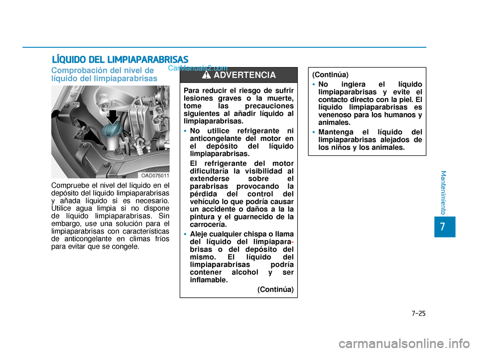 Hyundai Elantra 2018  Manual del propietario (in Spanish) 7-25
7
Mantenimiento
L
LÍ
ÍQ
Q U
UI
ID
D O
O  
 D
D E
EL
L 
 L
L I
IM
M P
PI
IA
A P
PA
A R
RA
A B
BR
RI
IS
S A
A S
S
Comprobación del nivel de
líquido del limpiaparabrisas
Compruebe el nivel del l