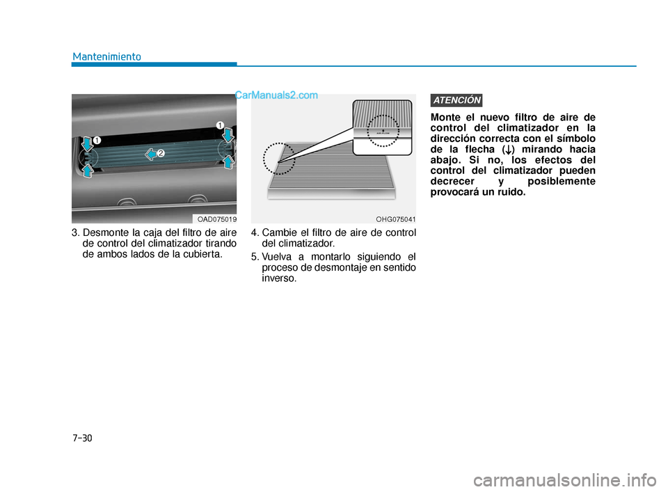 Hyundai Elantra 2018 Manual del propietario (in Spanish) 7-30
Mantenimiento
3. Desmonte la caja del filtro de aire de control del climatizador tirando
de ambos lados de la cubierta. 4. Cambie el filtro de aire de control
del climatizador.
5. Vuelva a montar Hyundai Elantra 2018 Manual del propietario (in Spanish) 7-30
Mantenimiento
3. Desmonte la caja del filtro de aire de control del climatizador tirando
de ambos lados de la cubierta. 4. Cambie el filtro de aire de control
del climatizador.
5. Vuelva a montar