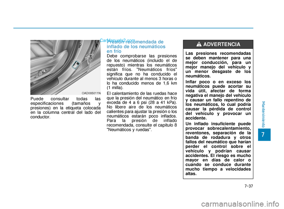 Hyundai Elantra 2018 Manual del propietario (in Spanish) 7-37
7
MantenimientoPuede consultar todas las
especificaciones (tamaños y
presiones) en la etiqueta colocada
en la columna central del lado del
conductor.
Presión recomendada de
inflado de los neum Hyundai Elantra 2018 Manual del propietario (in Spanish) 7-37
7
MantenimientoPuede consultar todas las
especificaciones (tamaños y
presiones) en la etiqueta colocada
en la columna central del lado del
conductor.
Presión recomendada de
inflado de los neum