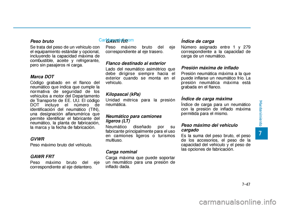 Hyundai Elantra 2018  Manual del propietario (in Spanish) 7-47
7
Mantenimiento
Peso bruto
Se trata del peso de un vehículo con
el equipamiento estándar y opcional,
incluyendo la capacidad máxima de
combustible, aceite y refrigerante,
pero sin pasajeros ni